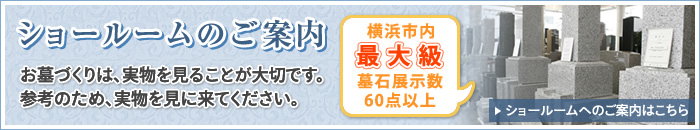 ショールームのご案内 お墓づくりは、実物を見ることが大切です。参考のため、実物を見に来てください。